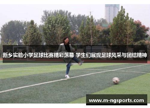 新乡实验小学足球比赛精彩落幕 学生们展现足球风采与团结精神