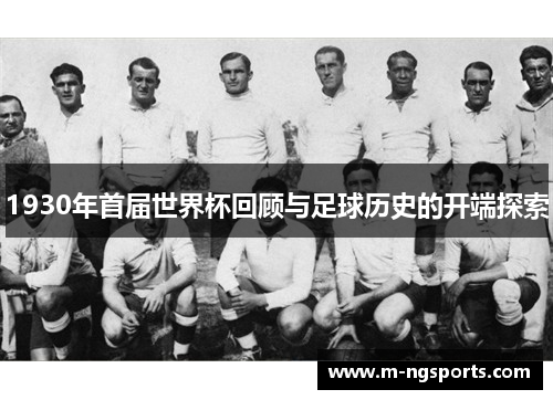 1930年首届世界杯回顾与足球历史的开端探索