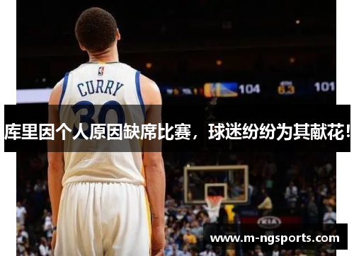 库里因个人原因缺席比赛，球迷纷纷为其献花！