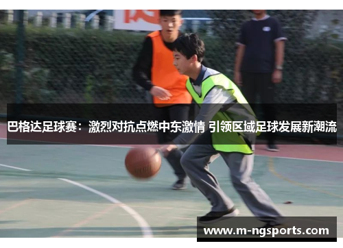 巴格达足球赛：激烈对抗点燃中东激情 引领区域足球发展新潮流