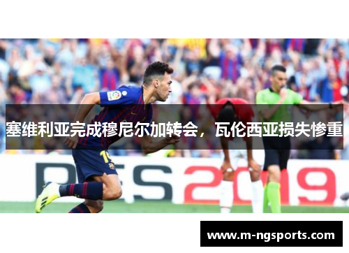 塞维利亚完成穆尼尔加转会，瓦伦西亚损失惨重