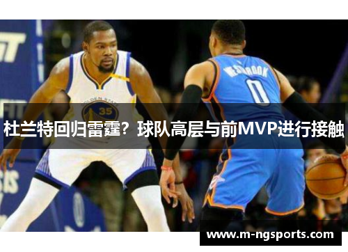 杜兰特回归雷霆？球队高层与前MVP进行接触