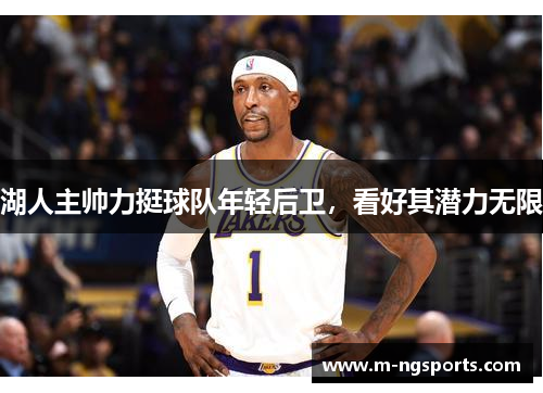 湖人主帅力挺球队年轻后卫，看好其潜力无限