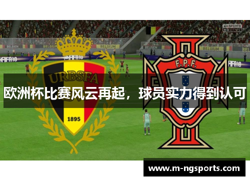 欧洲杯比赛风云再起，球员实力得到认可