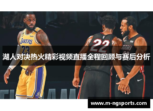 湖人对决热火精彩视频直播全程回顾与赛后分析