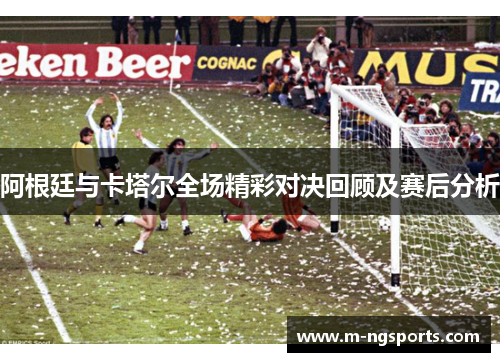 阿根廷与卡塔尔全场精彩对决回顾及赛后分析